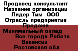 Продавец-консультант › Название организации ­ Лидер Тим, ООО › Отрасль предприятия ­ Продажи › Минимальный оклад ­ 14 000 - Все города Работа » Вакансии   . Ростовская обл.,Донецк г.